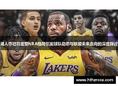 湖人夺冠将重塑NBA格局引发球队动态与联盟未来走向的深度探讨